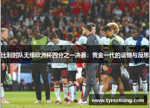 比利时队无缘欧洲杯四分之一决赛：黄金一代的遗憾与反思