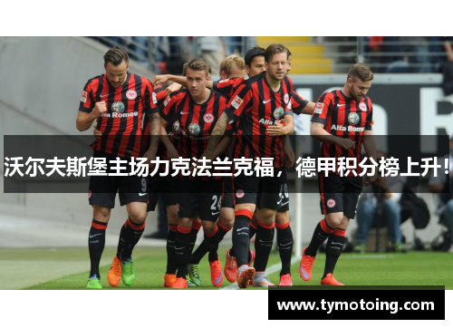 沃尔夫斯堡主场力克法兰克福，德甲积分榜上升！