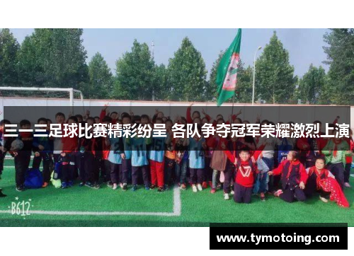 三一三足球比赛精彩纷呈 各队争夺冠军荣耀激烈上演