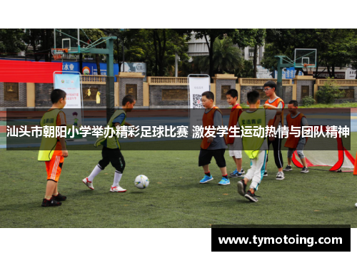 汕头市朝阳小学举办精彩足球比赛 激发学生运动热情与团队精神