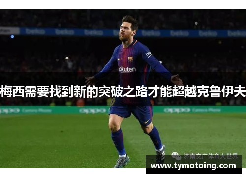 梅西需要找到新的突破之路才能超越克鲁伊夫