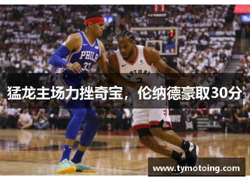 猛龙主场力挫奇宝，伦纳德豪取30分