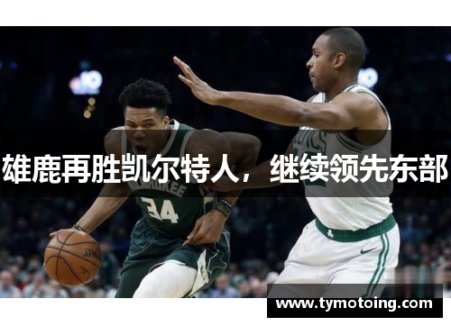 雄鹿再胜凯尔特人，继续领先东部