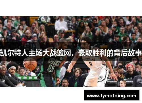 凯尔特人主场大战篮网，豪取胜利的背后故事