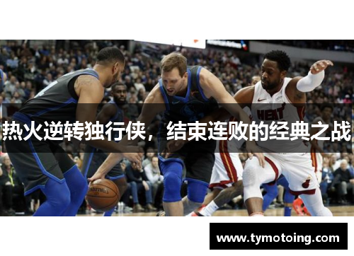 热火逆转独行侠，结束连败的经典之战