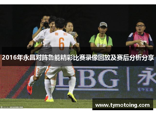 2016年永昌对阵鲁能精彩比赛录像回放及赛后分析分享