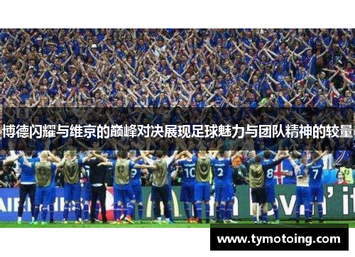 博德闪耀与维京的巅峰对决展现足球魅力与团队精神的较量
