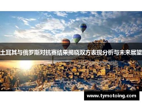 土耳其与俄罗斯对抗赛结果揭晓双方表现分析与未来展望
