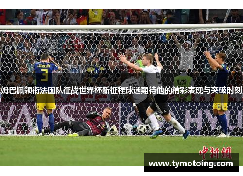 姆巴佩领衔法国队征战世界杯新征程球迷期待他的精彩表现与突破时刻