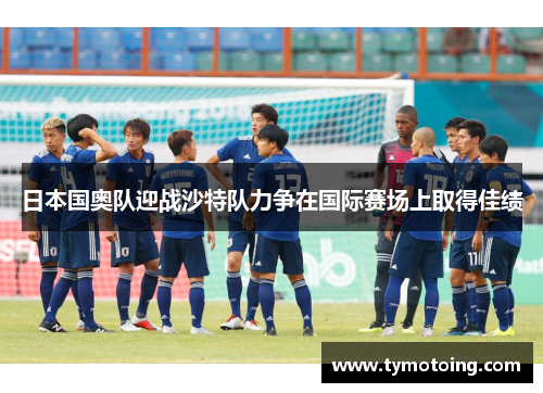 日本国奥队迎战沙特队力争在国际赛场上取得佳绩