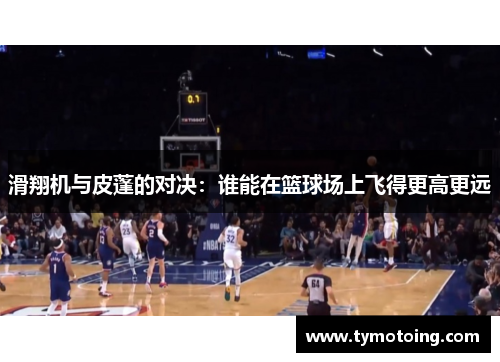 滑翔机与皮蓬的对决：谁能在篮球场上飞得更高更远