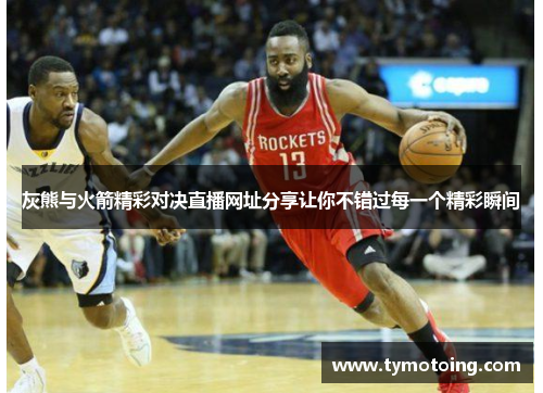 灰熊与火箭精彩对决直播网址分享让你不错过每一个精彩瞬间