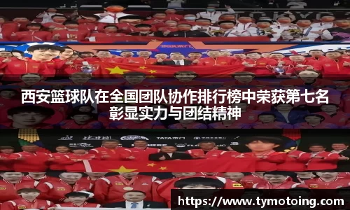 西安篮球队在全国团队协作排行榜中荣获第七名彰显实力与团结精神